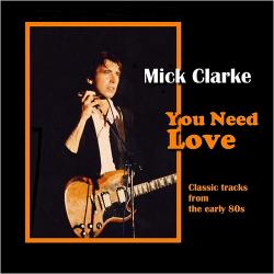 Mick Clarke - You Need Love: Classic Tracks From The Early 80s